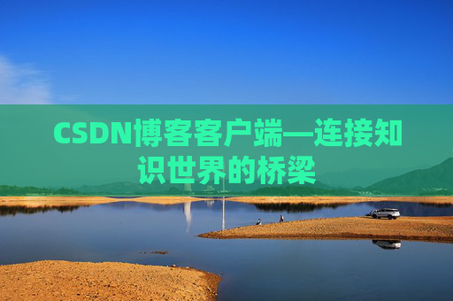 CSDN博客客户端—连接知识世界的桥梁